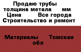 Продаю трубы 720 толщина метала 8-9 мм › Цена ­ 35 - Все города Строительство и ремонт » Материалы   . Томская обл.